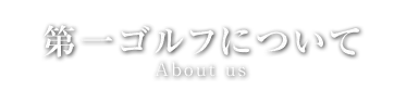 第一ゴルフについてAbout us