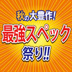 秋の大豊作!最強スペック祭り 開催!!　10/15（土）～11/6（日）迄