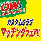 GWはゴルフをしよう!カスタムクラブ マッチングフェア!!　4/29（土）～5/7（日）迄